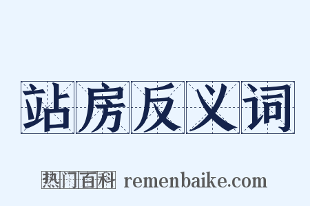 站房反义词是什么意思的图片